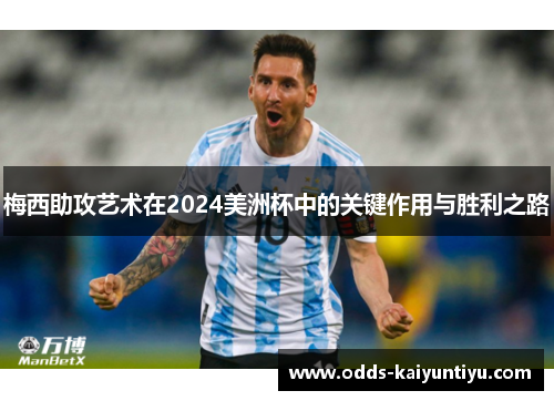 梅西助攻艺术在2024美洲杯中的关键作用与胜利之路