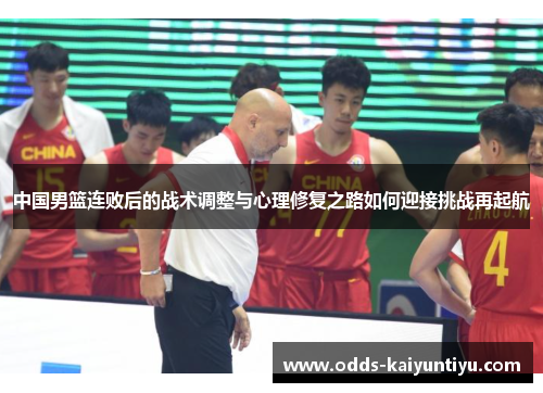 中国男篮连败后的战术调整与心理修复之路如何迎接挑战再起航