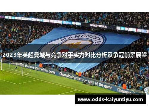 2023年英超曼城与竞争对手实力对比分析及争冠前景展望