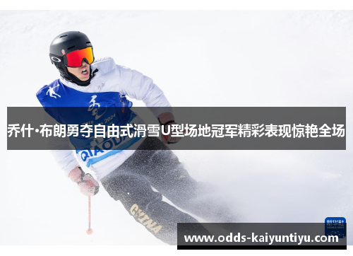 乔什·布朗勇夺自由式滑雪U型场地冠军精彩表现惊艳全场
