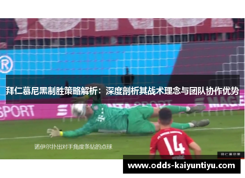 拜仁慕尼黑制胜策略解析：深度剖析其战术理念与团队协作优势