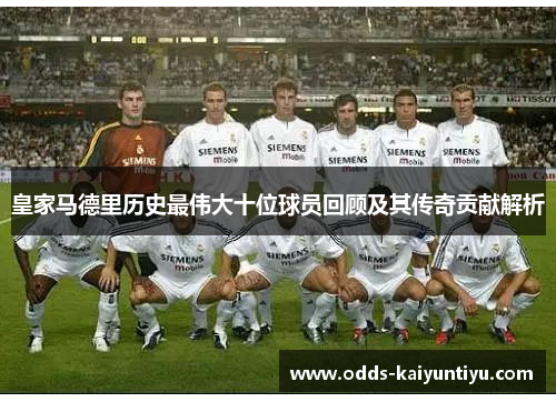 皇家马德里历史最伟大十位球员回顾及其传奇贡献解析