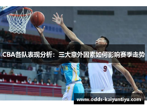 CBA各队表现分析：三大意外因素如何影响赛季走势