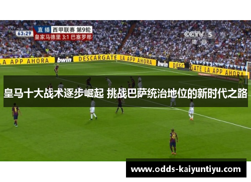 皇马十大战术逐步崛起 挑战巴萨统治地位的新时代之路