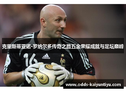 克里斯蒂亚诺·罗纳尔多传奇之路五金荣耀成就与足坛巅峰