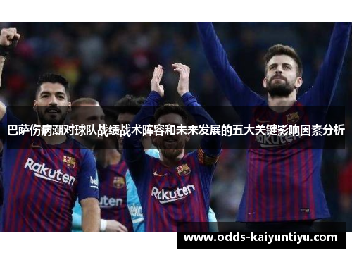 巴萨伤病潮对球队战绩战术阵容和未来发展的五大关键影响因素分析