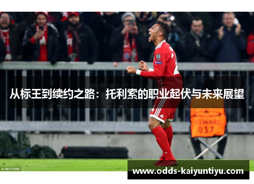 从标王到续约之路：托利索的职业起伏与未来展望