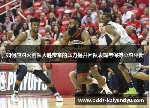 如何应对火箭队大胜带来的压力提升团队表现与保持心态平衡