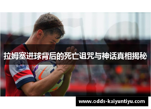 拉姆塞进球背后的死亡诅咒与神话真相揭秘