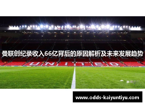 曼联创纪录收入66亿背后的原因解析及未来发展趋势