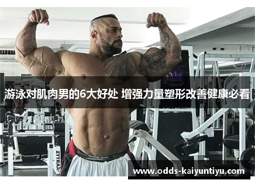 游泳对肌肉男的6大好处 增强力量塑形改善健康必看