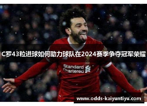 C罗43粒进球如何助力球队在2024赛季争夺冠军荣耀