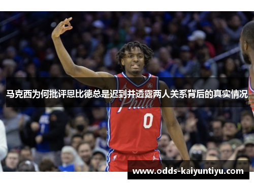 马克西为何批评恩比德总是迟到并透露两人关系背后的真实情况