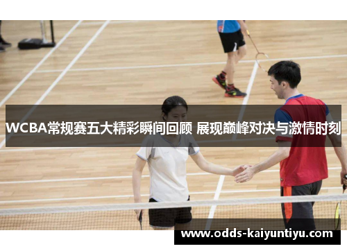 WCBA常规赛五大精彩瞬间回顾 展现巅峰对决与激情时刻
