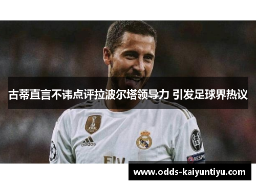 古蒂直言不讳点评拉波尔塔领导力 引发足球界热议