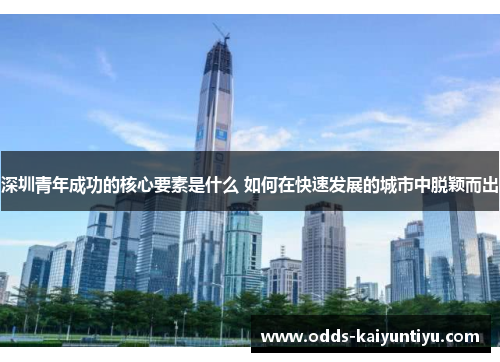 深圳青年成功的核心要素是什么 如何在快速发展的城市中脱颖而出