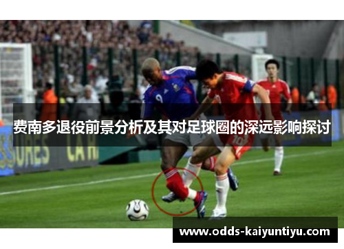 费南多退役前景分析及其对足球圈的深远影响探讨