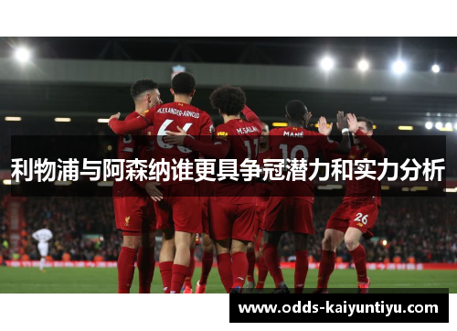 利物浦与阿森纳谁更具争冠潜力和实力分析