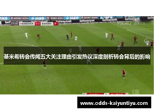 基米希转会传闻五大关注理由引发热议深度剖析转会背后的影响