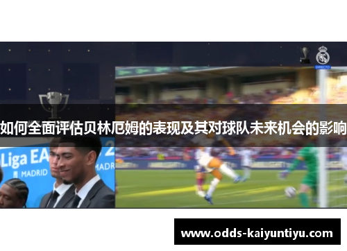 如何全面评估贝林厄姆的表现及其对球队未来机会的影响
