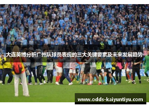 大连英博分析广州队球员表现的三大关键要素及未来发展趋势