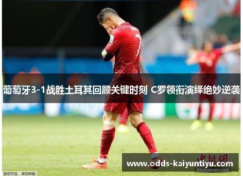 葡萄牙3-1战胜土耳其回顾关键时刻 C罗领衔演绎绝妙逆袭