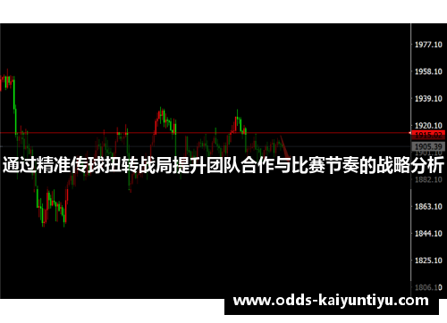 通过精准传球扭转战局提升团队合作与比赛节奏的战略分析
