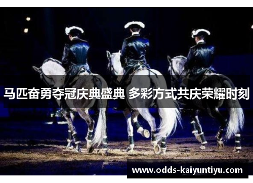 马匹奋勇夺冠庆典盛典 多彩方式共庆荣耀时刻