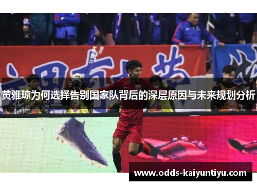 黄雅琼为何选择告别国家队背后的深层原因与未来规划分析