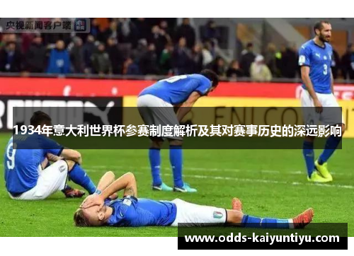 1934年意大利世界杯参赛制度解析及其对赛事历史的深远影响