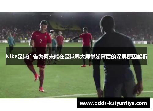 Nike足球广告为何未能在足球界大展拳脚背后的深层原因解析