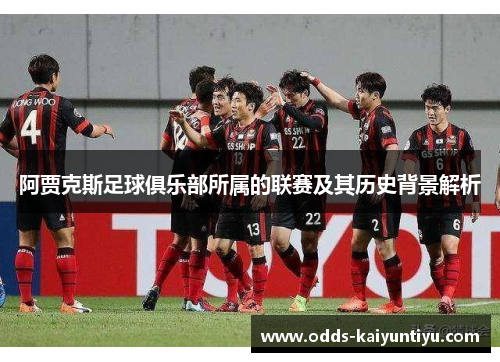 阿贾克斯足球俱乐部所属的联赛及其历史背景解析
