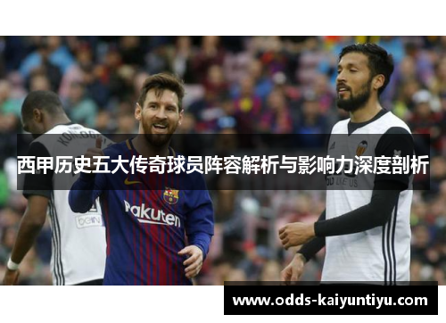 西甲历史五大传奇球员阵容解析与影响力深度剖析