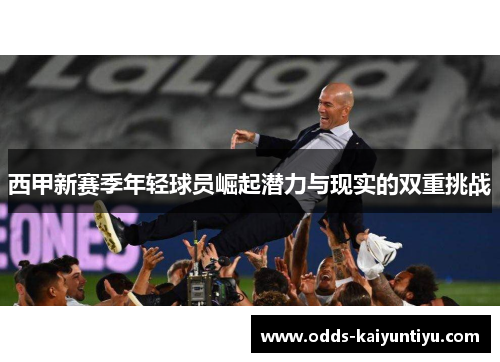 西甲新赛季年轻球员崛起潜力与现实的双重挑战